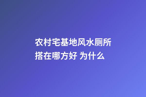 农村宅基地风水厕所搭在哪方好 为什么